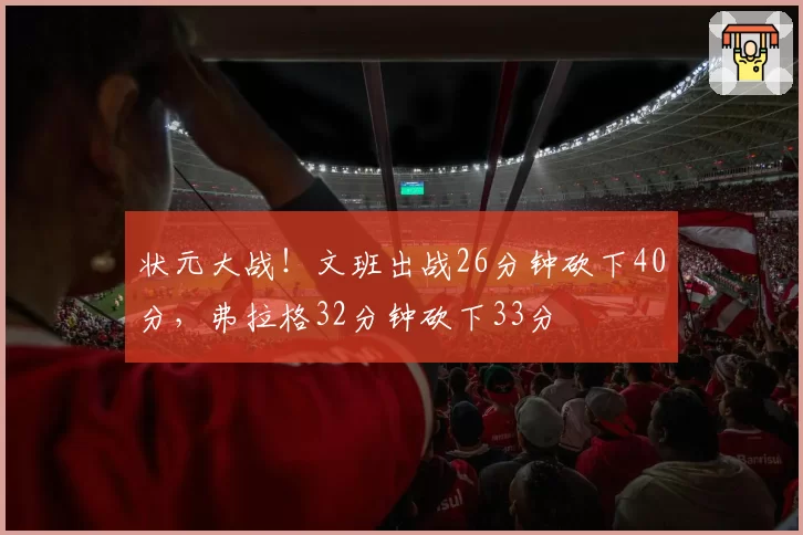 状元大战！文班出战26分钟砍下40分，弗拉格32分钟砍下33分