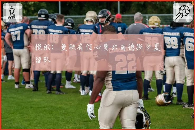 报纸：曼联有信心费尔南德斯今夏留队