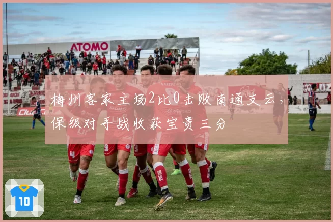 梅州客家主场2比0击败南通支云,保级对手战收获宝贵三分