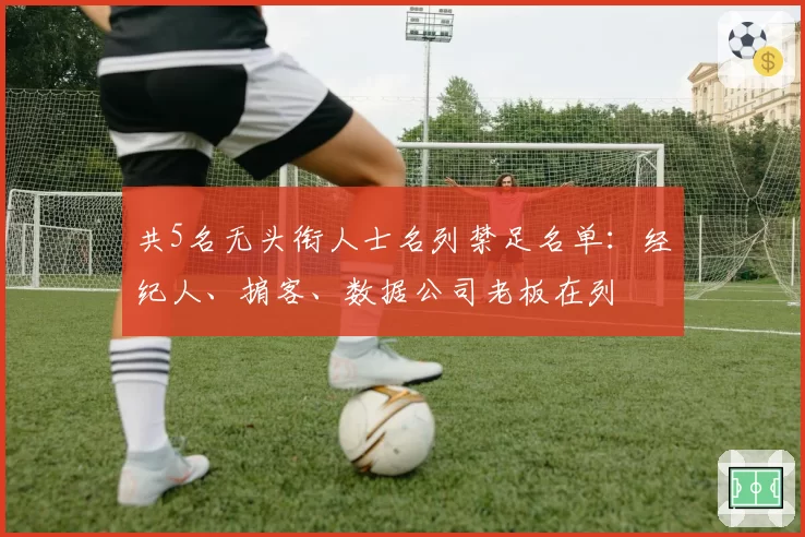 共5名无头衔人士名列禁足名单：经纪人、掮客、数据公司老板在列