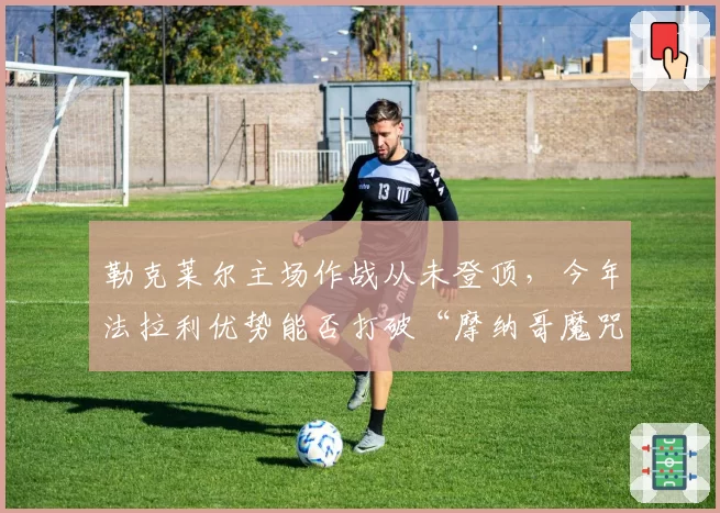 勒克莱尔主场作战从未登顶,今年法拉利优势能否打破“摩纳哥魔咒”?