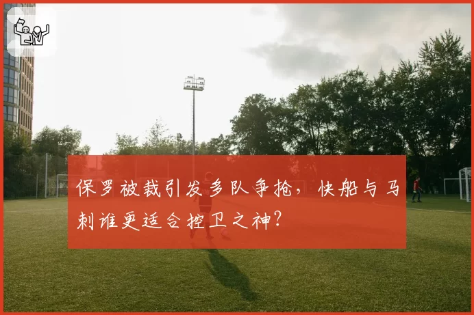 保罗被裁引发多队争抢，快船与马刺谁更适合控卫之神？