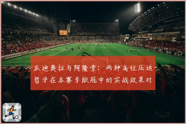 瓜迪奥拉与阿隆索：两种高位压迫哲学在本赛季欧冠中的实战效果对比