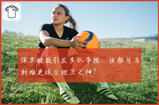 保罗被裁引发多队争抢，快船与马刺谁更适合控卫之神？