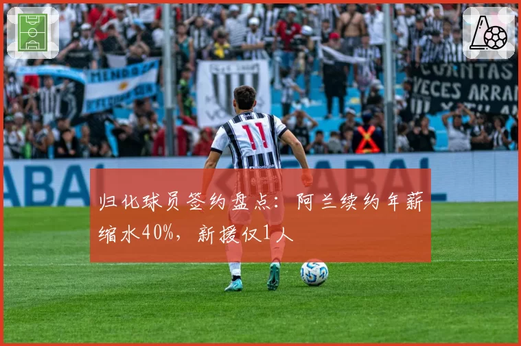 归化球员签约盘点:阿兰续约年薪缩水40%,新援仅1人