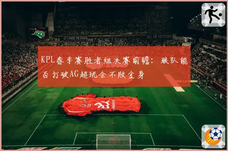 KPL春季赛胜者组决赛前瞻:狼队能否打破AG超玩会不败金身