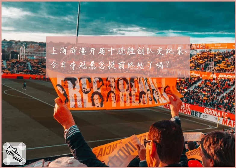上海海港开局十连胜创队史纪录,今年夺冠悬念提前终结了吗?