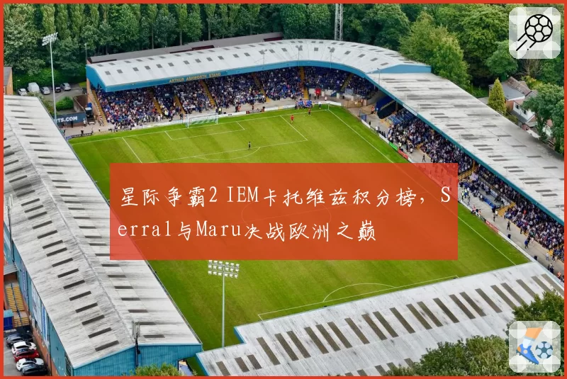星际争霸2 IEM卡托维兹积分榜,Serral与Maru决战欧洲之巅